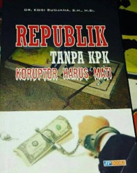 Image of Republik Tanpa KPK : Koruptor Harus Mati